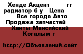 Хенде Акцент 1995-99гг радиатор б/у › Цена ­ 2 700 - Все города Авто » Продажа запчастей   . Ханты-Мансийский,Когалым г.